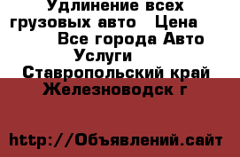 Удлинение всех грузовых авто › Цена ­ 20 000 - Все города Авто » Услуги   . Ставропольский край,Железноводск г.